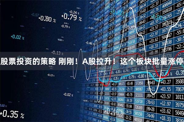 股票投资的策略 刚刚！A股拉升！这个板块批量涨停