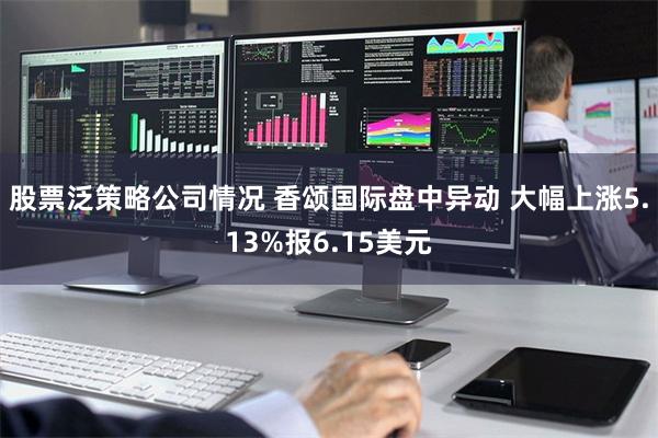 股票泛策略公司情况 香颂国际盘中异动 大幅上涨5.13%报6.15美元