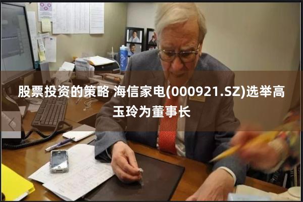 股票投资的策略 海信家电(000921.SZ)选举高玉玲为董事长