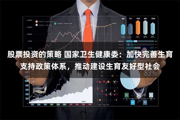股票投资的策略 国家卫生健康委：加快完善生育支持政策体系，推