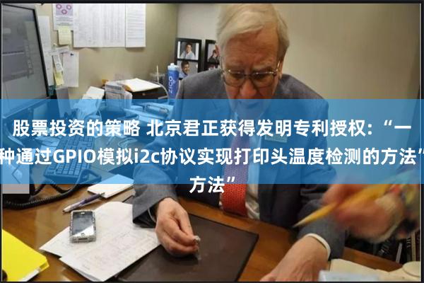 股票投资的策略 北京君正获得发明专利授权: “一种通过GPIO模拟i2c协议实现打印头温度检测的方法”