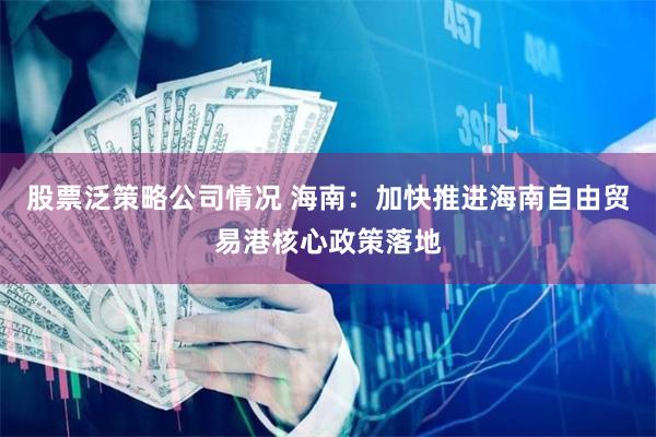 股票泛策略公司情况 海南：加快推进海南自由贸易港核心政策落地