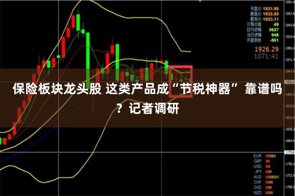 保险板块龙头股 这类产品成“节税神器” 靠谱吗？记者调研