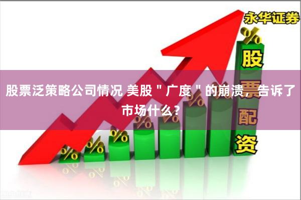 股票泛策略公司情况 美股＂广度＂的崩溃，告诉了市场什么？