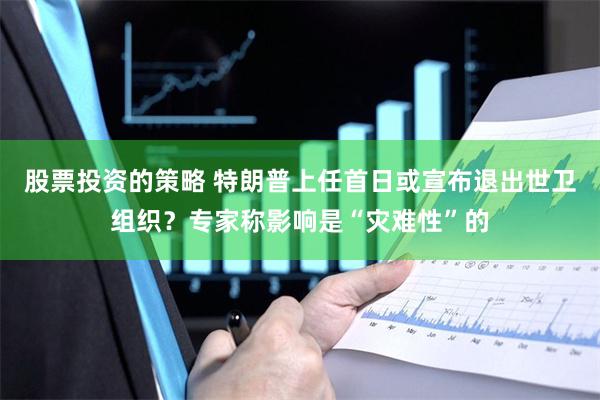 股票投资的策略 特朗普上任首日或宣布退出世卫组织？专家称