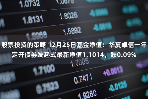 股票投资的策略 12月25日基金净值：华夏卓信一年定开债券发起式最新净值1.1014，跌0.09%