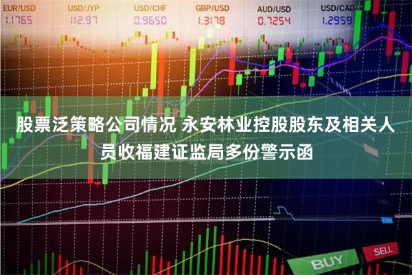 股票泛策略公司情况 永安林业控股股东及相关人员收福建证监